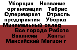 Уборщик › Название организации ­ Табрис Супермаркет › Отрасль предприятия ­ Уборка › Минимальный оклад ­ 14 000 - Все города Работа » Вакансии   . Ханты-Мансийский,Мегион г.